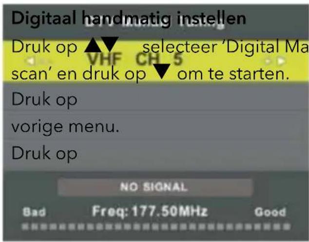 Digital handmatig instellen Druk op ▲▼ selecteer 'Digital Ma scan' en druk op ▼ om te starten. Druk op vorige menu. Druk op NO SIGNAL Bad Freq: 177.50MHz Good