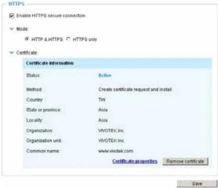 HTTPS Enable HTTPS secure connection Mode: HTTP & HTTPS C HTTPS only Certificate: Certificate Information Status: Active Method: Create certificate request and install Country: TW State or province: Asia Locality: Asia Organization: VIVOTEK Inc. Organization unit: VIVOTEK Inc. Common name: www.vivotek.com Certificate properties Remove certificate Save
