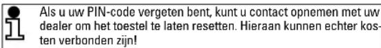 Als u uw PIN-code vergeten bent, kunt u contact opnemen met uw dealer om het toestel te laten resetten. Hieraan kunnen echter kosten verbonden zijn!