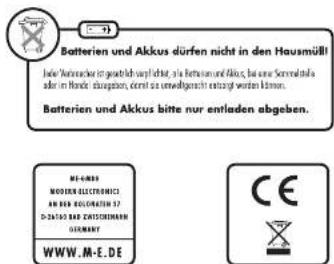 Batterien und Akkus dürfen nicht in den Hausmüllt In der Aufwand der gezeichnet verpflicht, als Batterien und Akkus, bei eine Sonnafrika davon im Handel abgegeben, denn es unwendigkeit nicht werden können. Batterien und Akkus bitte nur entladen abgeben. M.E.-0033 MODERN ELECTRONICS AN BISI ECONOMATO 17 D-24150 BID ZINASTRIEMARK GERMART WWW.M-E.DE CE X