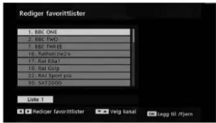 Rediger favorittlister 1. BBC ONE 2. BBC TWO 7. BBC THREE 16. RaiNotuzie24 17. Rai Eda1 18. Rai Gulp 22. Rai Sport piä 30. SAT2000 Liste 1 • Rediger favorittlister ▼ Velg kanai •k Legg til /Fjern