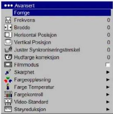 Avansert Forrige Frekvens 0 Bredde 0 Horizontal Posisjon 0 Vertical Posisjon 0 Juster Synkroniseringsterskel 0 Hudfarge korreksjon 0 Filmmodus Skarphet ▶ Fargeoppløsning ▶ Farge Temperatur ▶ Fargekontroll ▶ Video-Standard ▶ Stayreduksjon ▶