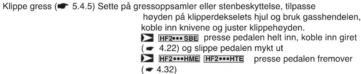 Klippe gress (5.4.5) Sette på gressoppsamler eller stenbeskyttelse, tilpasse høyden på klipperdekselets hjul og bruk gasshendelen, koble inn knivene og juster klippehøyden. HF2•••SBE presse pedalen helt inn, koble inn giret (4.22) og slippe pedalen mykt ut HF2•••HME HF2•••HTE presse pedalen fremover (4.32)