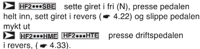 HF2•••SBE sette giret i fri (N), presse pedalen helt inn, sett giret i revers ( 4.22) og slippe pedalen mykt ut HF2•••HME HF2•••HTE presse driftspedalen i revers, ( 4.33).