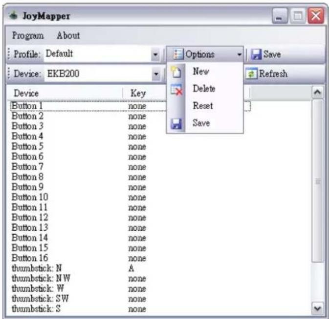 JoyMapper Program About Profile: Default Device: EKB200 Device Button 1 none Button 2 none Button 3 none Button 4 none Button 5 none Button 6 none Button 7 none Button 8 none Button 9 none Button 10 none Button 11 none Button 12 none Button 13 none Button 14 none Button 15 none Button 16 none thumbstick: N A thumbstick: N W none thumbstick: W none thumbstick: SW none thumbstick: S none