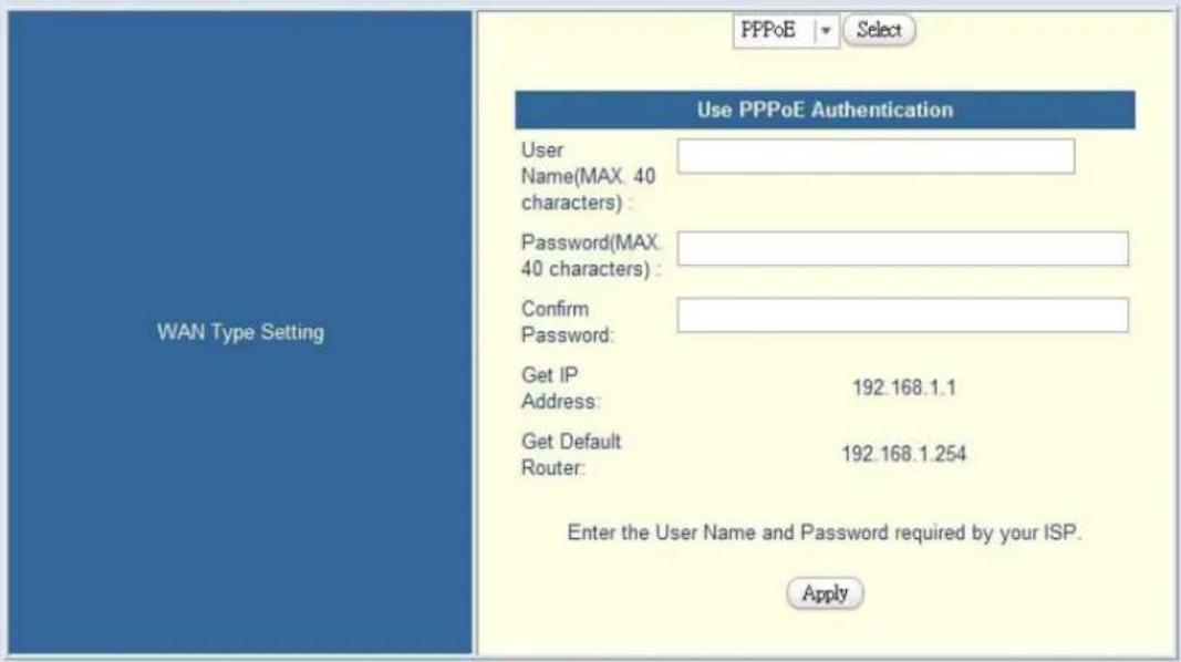 Use PPPoE Authentication User Name(MAX 40 characters) : Password(MAX 40 characters) : Confirm Password: Get IP Address: 192.168.1.1 Get Default Router: 192.168.1.254 Enter the User Name and Password required by your ISP. Apply