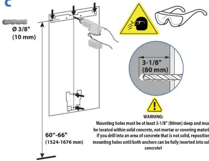 Ø 3/8" (10 mm) 60"-66" (1524-1676 mm) 3-1/8" (80 mm) WARNING: Mounting holes must be at least 3-1/8" (80mm) deep and must be located within solid concrete, not mortar or covering materi If you drill into an area of concrete that is not solid, reposition mounting holes until both anchors can be fully inserted into sol concrete!