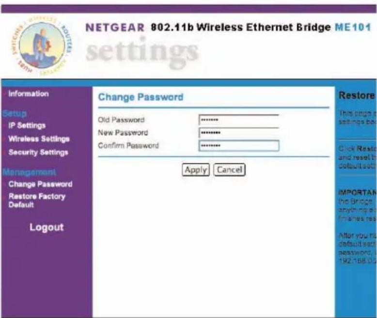 NETGEAR 802.11b Wireless Ethernet Bridge ME101 settings Information Setup IP Settings Wireless Settings Security Settings Management Change Password Restore Factory Default Logout Change Password Old Password ****** New Password ****** Confirm Password ****** Apply Cancel Restore This page is settings back Click Resto and reset by default set IMPORTAN the Bridge anything and finances rest After you hit default set password, 192188.0.2