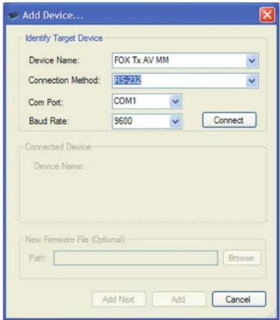 Add Device... Identify Target Device Device Name: FOX Tx AV MM Connection Method: RS-232 Com Port: COM1 Baud Rate: 9600 Connect Connected Device Device Name: New Firmware File (Optional) Path: Browse Add Next Add Cancel