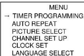 MENU → TIMER PROGRAMMING AUTO REPEAT PICTURE SELECT CHANNEL SET UP CLOCK SET LANGUAGE SELECT