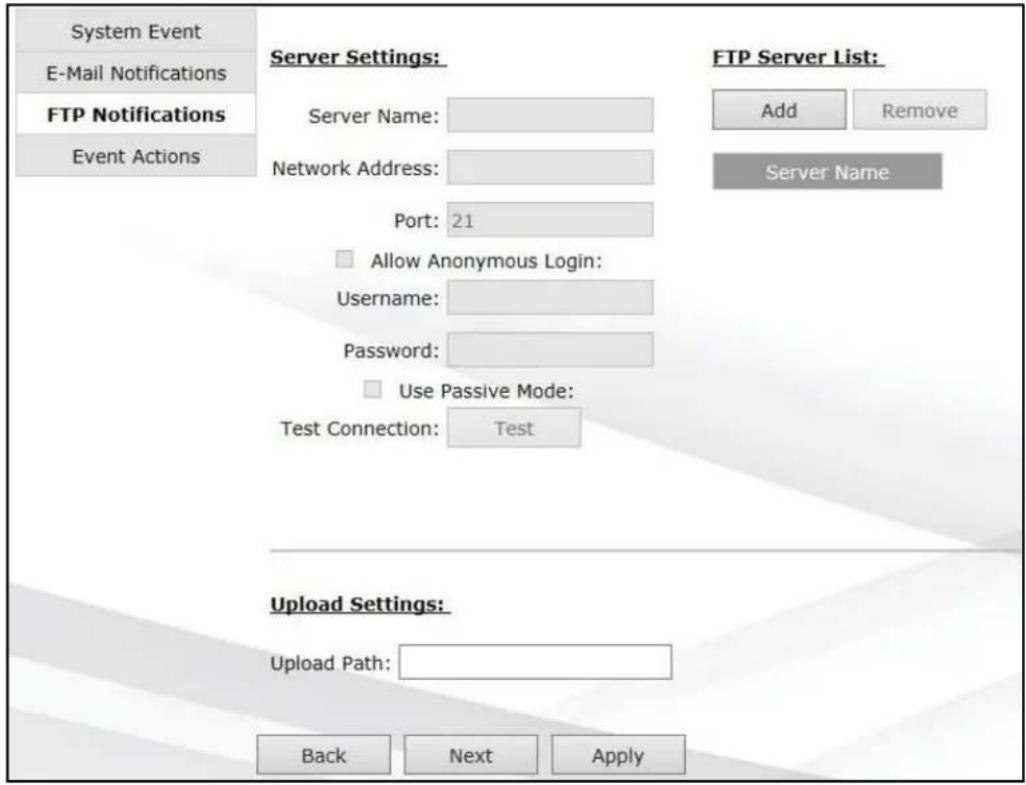 System Event E-Mail Notifications FTP Notifications Event Actions Server Settings: Server Name: Network Address: Port: 21 Allow Anonymous Login: Username: Password: Use Passive Mode: Test Connection: Test FTP Server List: Add Remove Server Name Upload Settings: Upload Path: Back Next Apply