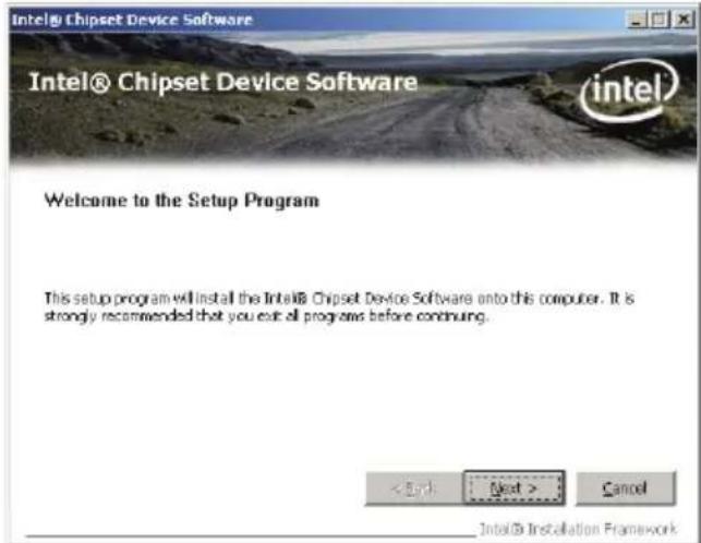 Intel® Chipset Device Software Intel® Chipset Device Software intel Welcome to the Setup Program This setup program will install the Intel® Chipset Device Software onto this computer. It is strongly recommended that you exit all programs before continuing. < Back Next > Cancel Intel® Installation Framework