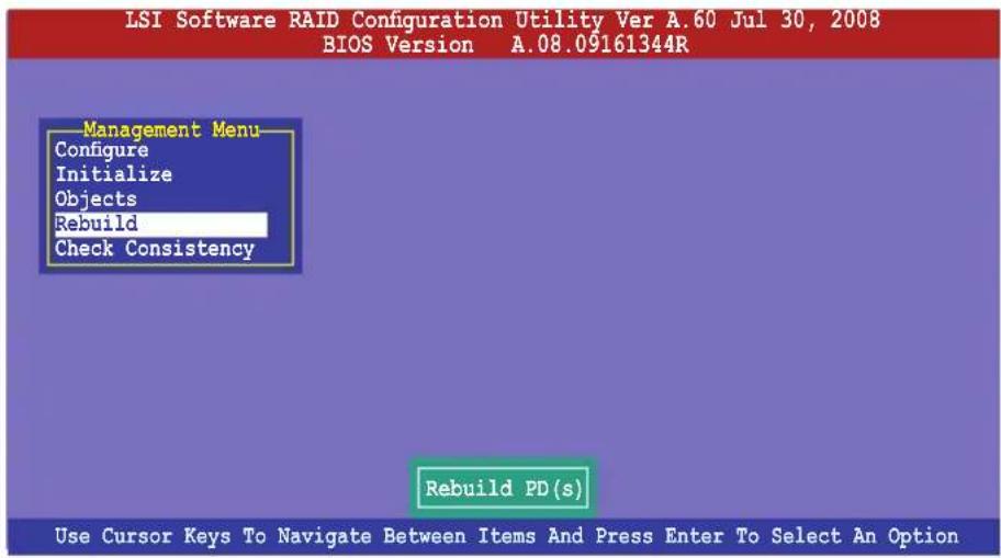 LSI Software RAID Configuration Utility Ver A.60 Jul 30, 2008 BIOS Version A.08.09161344R Management Menu Configure Initialize Objects Rebuild Check Consistency Rebuild PD(s) Use Cursor Keys To Navigate Between Items And Press Enter To Select An Option