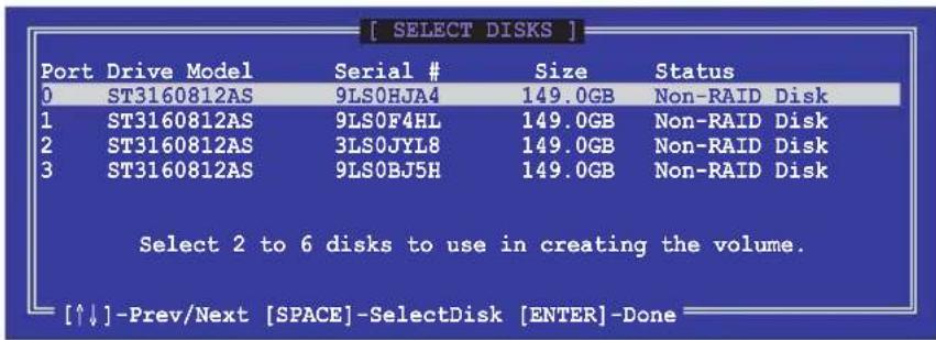 [ SELECT DISKS ] Port Drive Model Serial # Size Status 0 ST3160812AS 9LS0HJA4 149.0GB Non-RAID Disk 1 ST3160812AS 9LS0F4HL 149.0GB Non-RAID Disk 2 ST3160812AS 3LS0JYL8 149.0GB Non-RAID Disk 3 ST3160812AS 9LS0BJ5H 149.0GB Non-RAID Disk Select 2 to 6 disks to use in creating the volume. [↑↓]-Prev/Next [SPACE]-SelectDisk [ENTER]-Done