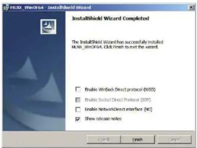 MLNX_WinDF64 - InstallShield Wizard InstallShield Wizard Completed The InstallShield Wizard has successfully installed MLNX_WinDF64. Click Finish to exit the wizard. Enable WinSock Direct protocol (WSD) Enable Socket Direct Protocol (SDP) Enable NetworkDirect interface (NO) Show release notes < Back Finish Cancel