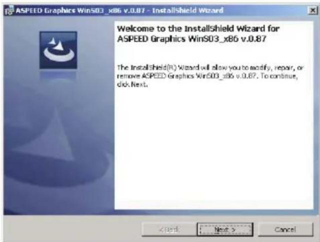 ASPEED Graphics WinS03_x86 v.0.87 - InstallShield Wizard Welcome to the InstallShield Wizard for ASPEED Graphics WinS03_x86 v.0.87 The InstallShield(R) Wizard will allow you to modify, repair, or remove ASPEED Graphics WinS03_x86 v.0.87. To continue, click Next.
