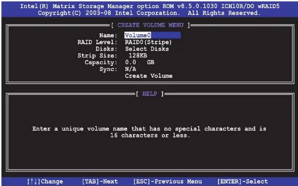 Intel(R) Matrix Storage Manager option ROM v8.5.0.1030 ICH10R/DO wRAID5 Copyright(C) 2003-08 Intel Corporation. All Rights Reserved. [ CREATE VOLUME MENU ] Name: Volume0 RAID Level: RAID0(Stripe) Disks: Select Disks Strip Size: 128KB Capacity: 0.0 GB Sync: N/A Create Volume [ HELP ] Enter a unique volume name that has no special characters and is 16 characters or less. [↑↓]Change [TAB]-Next [ESC]-Previous Menu [ENTER]-Select
