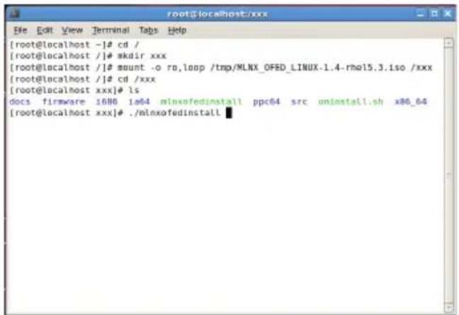 [root@localhost -]# cd / [root@localhost /]# mkdir xxx [root@localhost /]# mount -o ro,loop /tmp/MLNX_OFED_LINUX-1.4-rho15.3.iso /xxx [root@localhost /]# cd /xxx [root@localhost xxx]# ls Docs firmware 1686 1a64 minxofedinstall ppc64 src uninstall.sh x86_64 [root@localhost xxx]# ./minxofedinstall