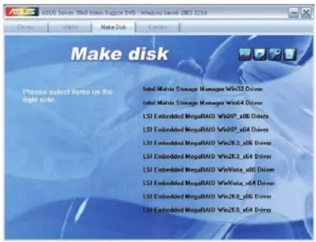 Make disk Please select items on the right side. Intel Matrix Storage Manager Win32 Driver Intel Matrix Storage Manager Win4 Driver LSI Embedded MegaRAID WinXP_x06 Driver LSI Embedded MegaRAID WinXP_x64 Driver LSI Embedded MegaRAID Win2K3_x86 Driver LSI Embedded MegaRAID Win2K3_x64 Driver LSI Embedded MegaRAID WinVista_x86 Driver LSI Embedded MegaRAID WinVista_x64 Driver LSI Embedded MegaRAID Win2K8_x86 Driver LSI Embedded MegaRAID Win2K8_x64 Driver