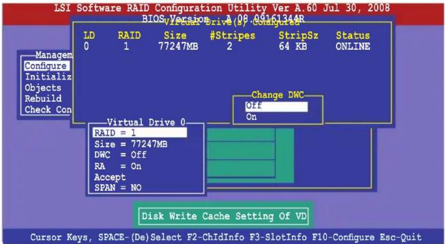 LSI Software RAID Configuration Utility Ver A.60 Jul 30, 2008 BIOS Version A 08.09161344R Virtual Drive(s) Configured LD RAID Size #Stripes StripSz Status 0 1 77247MB 2 64 KB_ONLINE Managem Configure Initialize Objects Rebuild Check Con Change DWC Off On Virtual Drive 0 RAID = 1 Size = 77247MB DWC = Off RA = On Accept SPAN = NO Disk Write Cache Setting Of VD Cursor Keys, SPACE-(De)Select F2-ChIdInfo F3-SlotInfo F10-Configure Esc-Quit