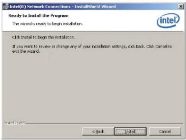Intel(R) Network Connections - InstallShield Wizard Ready to Install the Program The wizard is ready to begin installation. Click install to begin the installation. If you want to review or change any of your installation settings, click Back. Click Cancel to exit the wizard. InstallShield < Back Install Cancel