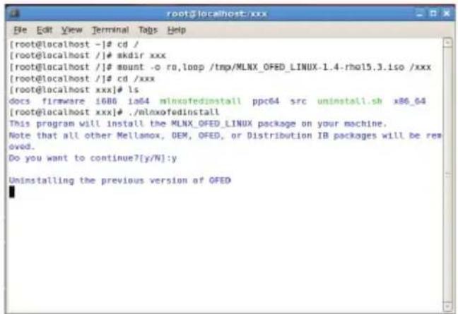 [root@localhost -]# cd / [root@localhost /]# mkdir xxx [root@localhost /]# mount -o ro, loop /tmp/MLNX_OFED_LINUX-1.4-rho15.3.iso /xxx [root@localhost /]# cd /xxx [root@localhost xxx]# ls docs firmware i686 ia64 minxofedinstall ppc64 src uninstall.sh x86_64 [root@localhost xxx]# ./mlnxofedinstall This program will install the MLNX_OFED_LINUX package on your machine. Note that all other Mellamox, OEM, OFED, or Distribution IB packages will be removed. Do you want to continue?[y/N]:y Uninstalling the previous version of OFED