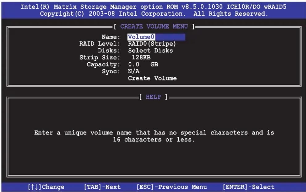 Intel(R) Matrix Storage Manager option ROM v8.5.0.1030 ICH10R/DO wRAID5 Copyright(C) 2003-08 Intel Corporation. All Rights Reserved. [ CREATE VOLUME MENU ] Name: Volume0 RAID Level: RAID0(Stripe) Disks: Select Disks Strip Size: 128KB Capacity: 0.0 GB Sync: N/A Create Volume [ HELP ] Enter a unique volume name that has no special characters and is 16 characters or less. [↑↓]Change [TAB]-Next [ESC]-Previous Menu [ENTER]-Select