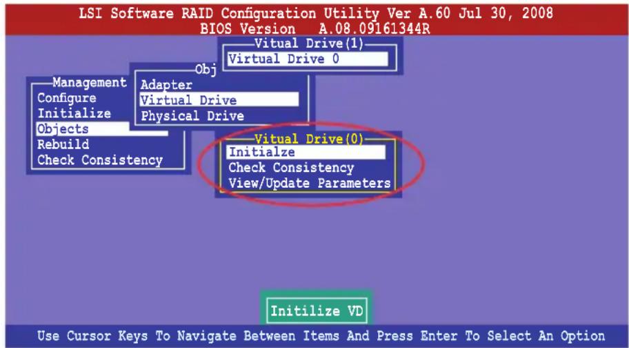 LSI Software RAID Configuration Utility Ver A.60 Jul 30, 2008 BIOS Version A.08.09161344R Virtual Drive(1) Virtual Drive 0 Obj Management Configure Initialize Objects Rebuild Check Consistency Adapter Virtual Drive Physical Drive Virtual Drive(0) Initialize Check Consistency View/Update Parameters Initialize VD Use Cursor Keys To Navigate Between Items And Press Enter To Select An Option