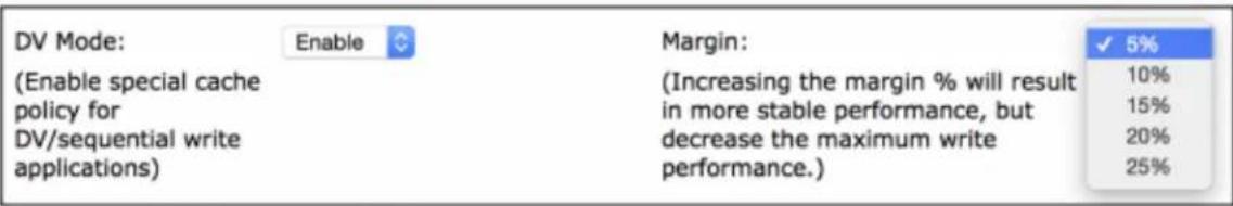 DV Mode: Enable Margin: 5% (Enable special cache policy for DV/sequential write applications) (Increasing the margin % will result in more stable performance, but decrease the maximum write performance.) 10% 15% 20% 25%