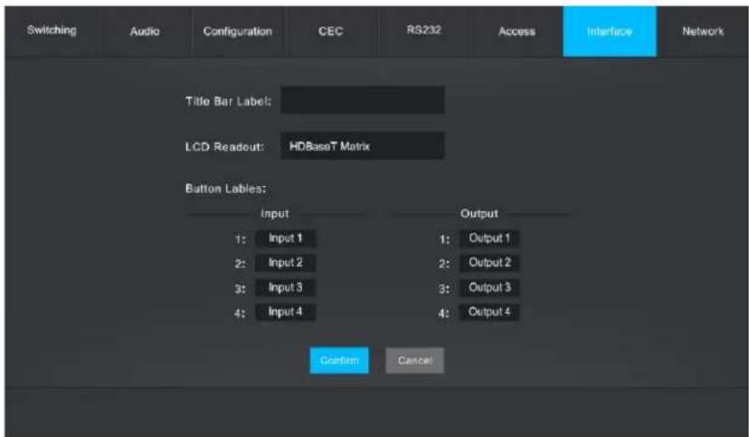 Switching Audio Configuration CEC RS232 Access Interface Network Title Bar Label: LCD Readout: HDBaseT Matrix Button Lables: Input Output 1: Input 1 1: Output 1 2: Input 2 2: Output 2 3: Input 3 3: Output 3 4: Input 4 4: Output 4 Confirm Cancel