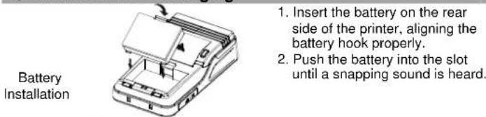 Battery Installation 1. Insert the battery on the rear side of the printer, aligning the battery hook properly. 2. Push the battery into the slot until a snapping sound is heard.