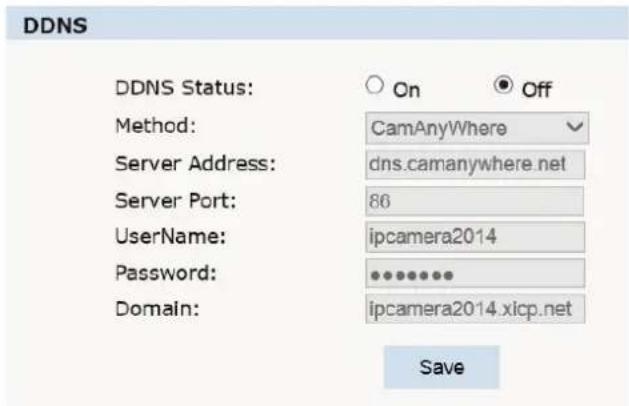 DDNS DDNS Status: On Off Method: CamAnywhere Server Address: dns.camanywhere.net Server Port: 86 UserName: ipcamera2014 Password: ********** Domain: ipcamera2014.xicp.net Save