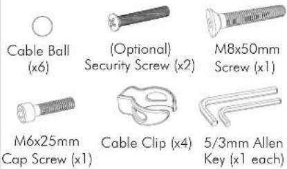 Cable Ball (x6) (Optional) Security Screw (x2) M8x50mm Screw (x1) M6x25mm Cap Screw (x1) Cable Clip (x4) 5/3mm Allen Key (x1 each)