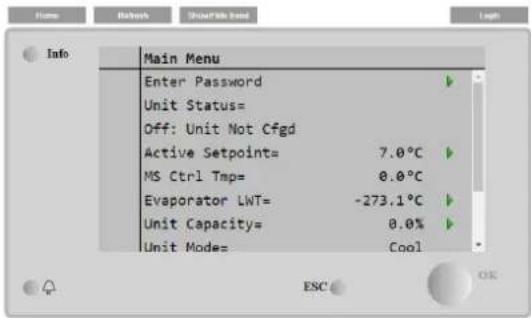 Main Menu Enter Password Unit Status= Off: Unit Not Cfgd Active Setpoint= 7.0°C MS Ctrl Tmp= 0.0°C Evaporator LWT= -273.1°C Unit Capacity= 0.0% Unit Mode= Cool