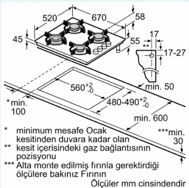 520 670 58 45 55 17 17-27 min. 50 * min. 100 560+2 -0 480-490+2 -0 min. 600 * minimum mesafe Ocak kesitinden duvara kadar olan ** kesit içerisindeki gaz bağlantısının pozisyonu *** Alta monte edilmiş fırınla gerektirdiği ölçülere bakınız Fırının Ölçüler mm cinsindendir
