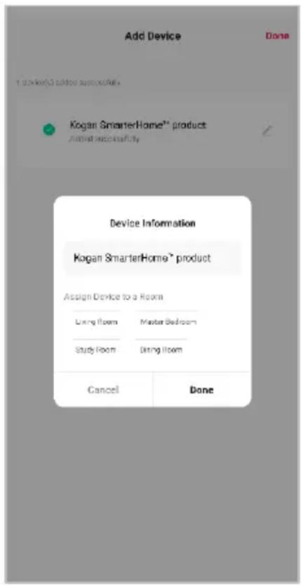 Add Device Done 1 order(s) added successfully. Kogan SmarterHome® product Active successfully Device Information Kogan SmarterHome® product Assign Device to a Room Living Room Master Bedroom Study Room During Room Cancel Done