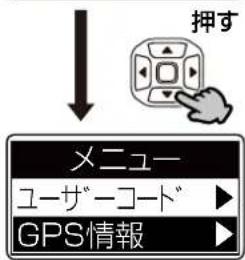 押す メニュー ユーザーコード ▶ GPS情報 ▶