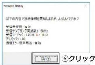 Remote Utility 以下の内容で接続信頼を更新します。よろしいですか？ 受信音使用：有效 受信サンプリック高波数：10kHz 受信エーチャット：LPCM Ich 16bit プリパッシャ：80 通信エラー音声用法：有效 ⑥クリック