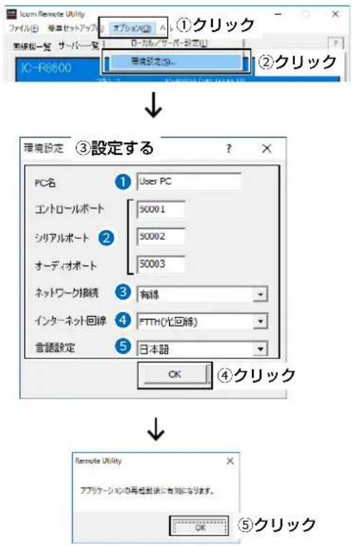 Icon Remote Utility ファイル(1) 極星セットアップ オプション(2) ①クリック 更新板一覧 サーバー覧 D-カルノサーバー設定(3) IC-R6600 環境設定(4) ②クリック 環境設定 ③設定する ? × PC名 User PC エントロールポート 50001 シリアルポート 50002 オーディオポート 50003 ネットワーク接続 有線 インターネット回線 FTTH(光回線) 音譜設定 日本語 OK ④クリック Remote Utility アプリケーションの写信書後に有効になります。 OK ⑤クリック