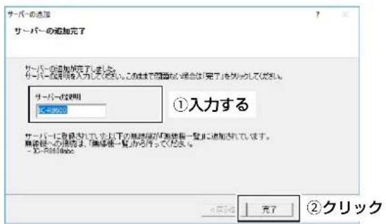 サーバーの追加 サーバーの追加完了 サーバーの追加が完了しませ! サーバー位置を明確入力してはい。この遅で問題なし場合は「完了」を列ってください。 サーバーの説明 ← 25000 ①入力する サーバーに各限されていた以下の単価値が「無線値一覧」に追加されています。 無線値への説明は、「無線値一覧」から行ってだえ。 - フィーフィルのみ <開消> 充了 ②クリック