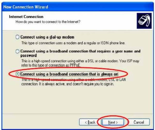 New Connection Wizard Internet Connection How do you want to connect to the Internet? Connect using a dial-up modem This type of connection uses a modem and a regular or ISDN phone line. Connect using a broadband connection that requires a user name and password This is a high-speed connection using either a DSL or cable modem. Your ISP may refer to this type of connection as PFPoE. Connect using a broadband connection that is always on This is a high-speed connection using either a cable modem, DSL or LAN connection. It is always active, and doesn't require you to sign in. < Back Next > Cancel