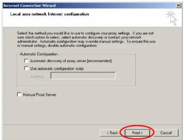 Internet Connection Wizard Local area network Internet configuration Select the method you would like to use to configure your proxy settings. If you are not sure which option to select, select automatic discovery or contact your network. administrator. Automatic configuration may override manual settings. To ensure the use of manual settings, disable automatic configuration. Automatic Configuration □ Automatic discovery of proxy server [recommended] □ Use automatic configuration script: Address: □ Manual Proxy Server < Back Next > Cancel