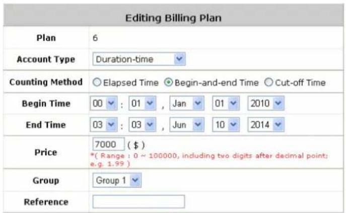 Editing Billing Plan Plan 6 Account Type Duration-time Counting Method ○ Elapsed Time ○ Begin-and-end Time ○ Cut-off Time Begin Time 00 : 01 , Jan 01 2010 End Time 03 : 03 , Jun 10 2014 Price 7000 ($) *( Range : 0 ~ 100000, including two digits after decimal point; e.g. 1.99 ) Group Group 1 Reference * ( Range : 0 ~ 100000, including two digits after decimal point; e.g. 1.99 )