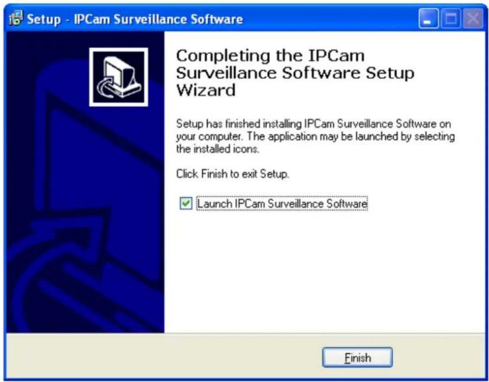 Setup - IPCam Surveillance Software Completing the IPCam Surveillance Software Setup Wizard Setup has finished installing IPCam Surveillance Software on your computer. The application may be launched by selecting the installed icons. Click Finish to exit Setup. Launch IPCam Surveillance Software Finish