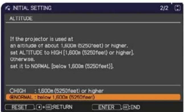 INITIAL SETTING 2/2 ALTITUDE If the projector is used at an altitude of about 1,600m (5250feet) or higher. set ALTITUDE to HIGH [1,600m (5250feet) or higher]. Otherwise. set it to NORMAL [below 1,600m (5250feet)]. ©HIGH : 1,600m (5250feet) or higher @NORMAL : below 1,600m (5250feet) RESET + RETURN ENTER END