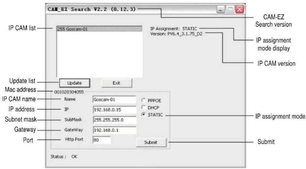CAM_EZ Search V2.2 (0.12.3) IP CAM list 255 Goscam-01 IP Assignment: STATIC Version: PV6.4_3.1.75_D2 CAM-EZ Search version IP assignment mode display IP CAM version Update list Mac address 001020304055 IP CAM name Name Goscam-01 PPPOE IP 192.168.0.15 DHCP IP address SubMask 255.255.255.0 STATIC IP assignment mode Gateway 192.168.0.1 Port Http Port 80 Submit Status: OK
