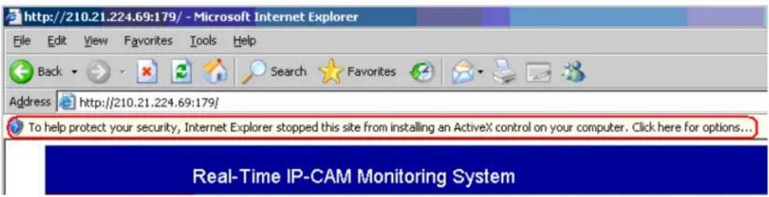 http://210.21.224.69:179/ - Microsoft Internet Explorer File Edit View Favorites Tools Help Back Search Favorites Address http://210.21.224.69:179/ To help protect your security, Internet Explorer stopped this site from installing an ActiveX control on your computer. Click here for options... Real-Time IP-CAM Monitoring System