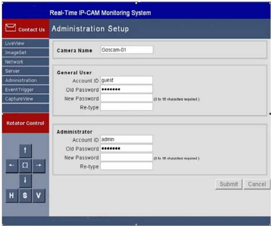 Real-Time IP-CAM Monitoring System Contact Us Administration Setup LiveView ImageSet Network Server Administration EventTrigger CaptureView Camera Name Goscam-01 General User Account ID guest Old Password •••••••• New Password (3 to 16 characters required) Re-type Rotator Control Administrator Account ID admin Old Password •••••••• New Password (3 to 16 characters required) Re-type Submit Cancel