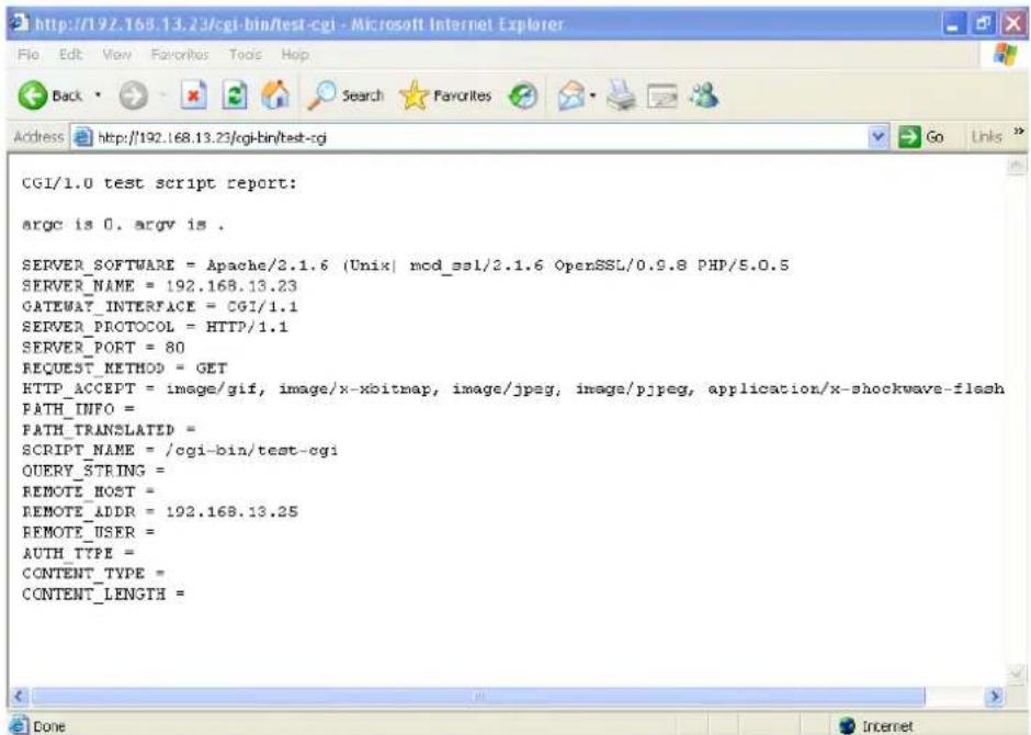 CGI/1.0 test script report: argc is 0. argv is . SERVER_SOFTWARE = Apache/2.1.6 (Unix| mod_ssl/2.1.6 OpenSSL/0.9.8 PHP/5.0.5 SERVER_NAME = 192.168.13.23 GATEWAY_INTERFACE = CGI/1.1 SERVER_PROTOCOL = HTTP/1.1 SERVER_PORT = 80 REQUEST_METHOD = GET HTTP_ACCEPT = image/gif, image/x-xbitmap, image/jpeg, image/pjpeg, application/x-shockwave-flash PATH_INFO = PATH_TRANSLATED = SCRIPT_NAME = /cgi-bin/test-cgi QUERY_STRING = REMOTE_HOST = REMOTE_ADDR = 192.168.13.25 REMOTE_USER = AUTH_TYPE = CONTENT_TYPE = CONTENT_LENGTH =