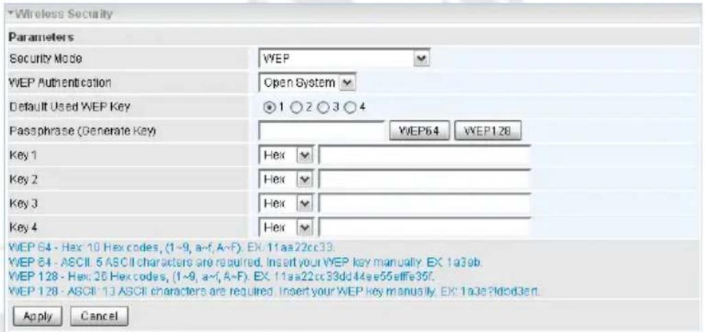 Wireless Security Parameters Security Mode WEP WEP Authentication Open System Default Used WEP Key 1 2 3 4 Passphrase (Generate Key) WEP64 WEP128 Key 1 Hex Key 2 Hex Key 3 Hex Key 4 WEP 64 - Hex: 10 Hex codes, (1~9, a~f, A~F). EX: 11aa22cc33. WEP 64 - ASCII 5 ASCII characters are required. Insert your WEP key manually. EX: 1a3ab. WEP 128 - Hex: 26 Hex codes, (1~9, a~f, A~F). EX: 11aa22cc33dd44ee55effe36f. WEP 128 - ASCII 13 ASCII characters are required. Insert your WEP key manually. EX: 1a3e?ldod3ert. Apply Cancel